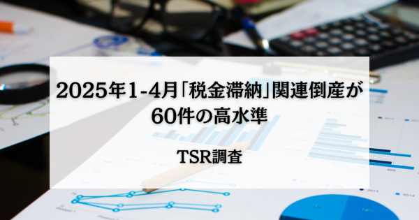 2025年1-4月「税金滞納」関連倒産が60件の高水準 TSR調査