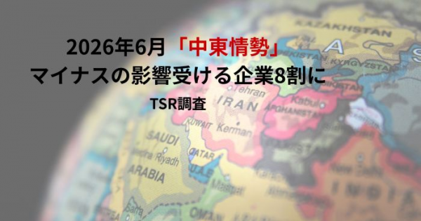 2026年6月「中東情勢」マイナスの影響受ける企業8割に TSR調査
