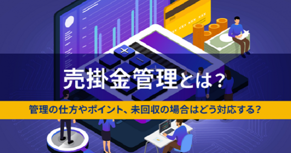 売掛金管理とは。管理の仕方やポイント、未回収の場合はどう対応する