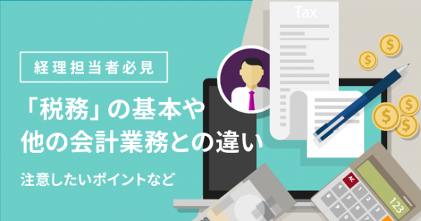 【経理担当者必見】「税務」の基本や他の会計業務との違い。注意したいポイントなど - オフィスのミカタ