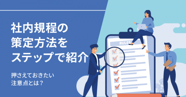 社内規程の策定方法をステップで紹介。押さえておきたい注意点とは